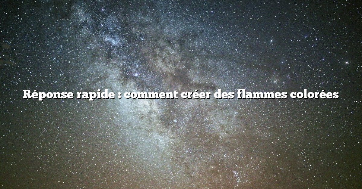 Réponse rapide : comment créer des flammes colorées